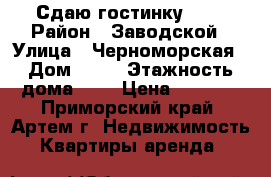 Сдаю гостинку! !! › Район ­ Заводской › Улица ­ Черноморская › Дом ­ 16 › Этажность дома ­ 5 › Цена ­ 7 500 - Приморский край, Артем г. Недвижимость » Квартиры аренда   